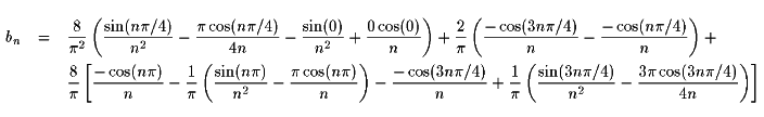 bn = (8/pi^2) ((sin(n pi/4)/(n^2)) - (pi cos(n pi/4)/4n) - (sin(0)/(n^2)) + (0 cos(0)/n)) +
	    (2/pi)((-cos(3n pi/4)/n) - (-cos(n pi/4)/n)) +
	    (8/pi) [(-cos(n pi)/n) - (1/pi)(sin(n pi)/(n^2) - (pi cos(n pi)/n)) -
		    (-cos(3n pi/4)/n) + (1/pi)((sin(3n pi/4)/(n^2)) - (3 pi cos(3n pi/4)/4))]
